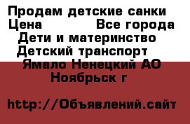 Продам детские санки › Цена ­ 2 000 - Все города Дети и материнство » Детский транспорт   . Ямало-Ненецкий АО,Ноябрьск г.